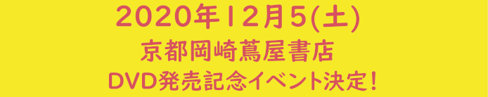 2020年12月5日（土）京都岡崎蔦屋書店DVD発売記念イベント決定！